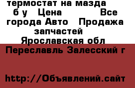 термостат на мазда rx-8 б/у › Цена ­ 2 000 - Все города Авто » Продажа запчастей   . Ярославская обл.,Переславль-Залесский г.